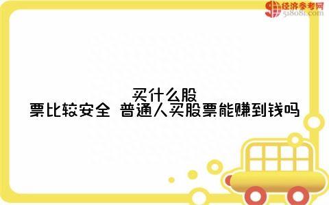 买什么股票比较安全 普通人买股票能赚到钱吗